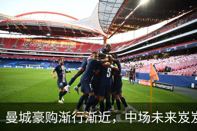 曼城豪购渐行渐近，中场未来岌岌可危，恩佐转会前景待定